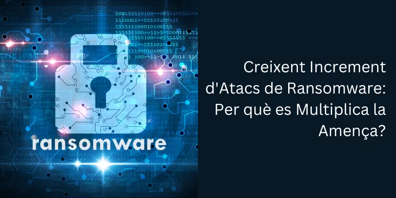 Creixent Increment d’Atacs de Ransomware: Per què es Multiplica la Amença?